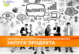 Групповая дискуссия с распределенными ролями  «ЗАПУСК ПРОДУКТА»